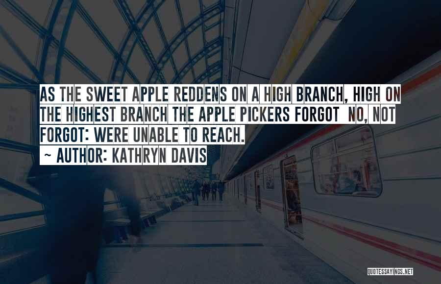 Kathryn Davis Quotes: As The Sweet Apple Reddens On A High Branch, High On The Highest Branch The Apple Pickers Forgot No, Not