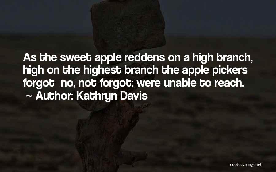 Kathryn Davis Quotes: As The Sweet Apple Reddens On A High Branch, High On The Highest Branch The Apple Pickers Forgot No, Not