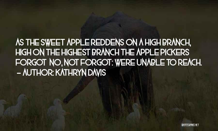 Kathryn Davis Quotes: As The Sweet Apple Reddens On A High Branch, High On The Highest Branch The Apple Pickers Forgot No, Not
