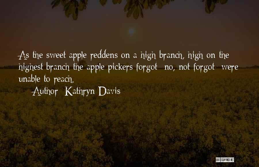 Kathryn Davis Quotes: As The Sweet Apple Reddens On A High Branch, High On The Highest Branch The Apple Pickers Forgot No, Not