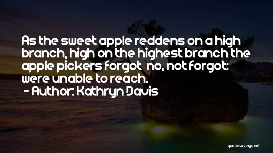 Kathryn Davis Quotes: As The Sweet Apple Reddens On A High Branch, High On The Highest Branch The Apple Pickers Forgot No, Not