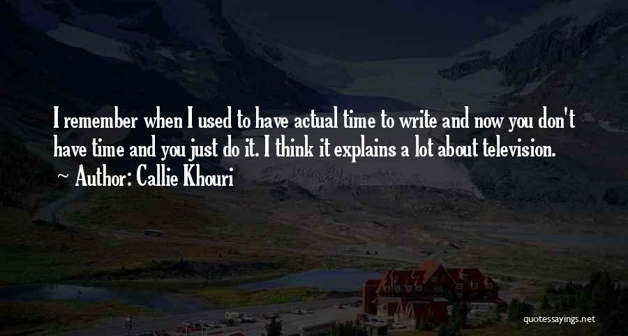 Callie Khouri Quotes: I Remember When I Used To Have Actual Time To Write And Now You Don't Have Time And You Just