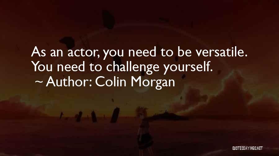 Colin Morgan Quotes: As An Actor, You Need To Be Versatile. You Need To Challenge Yourself.