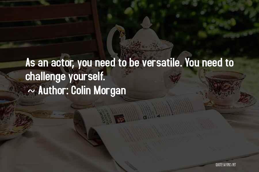 Colin Morgan Quotes: As An Actor, You Need To Be Versatile. You Need To Challenge Yourself.
