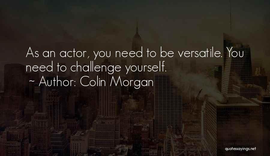 Colin Morgan Quotes: As An Actor, You Need To Be Versatile. You Need To Challenge Yourself.