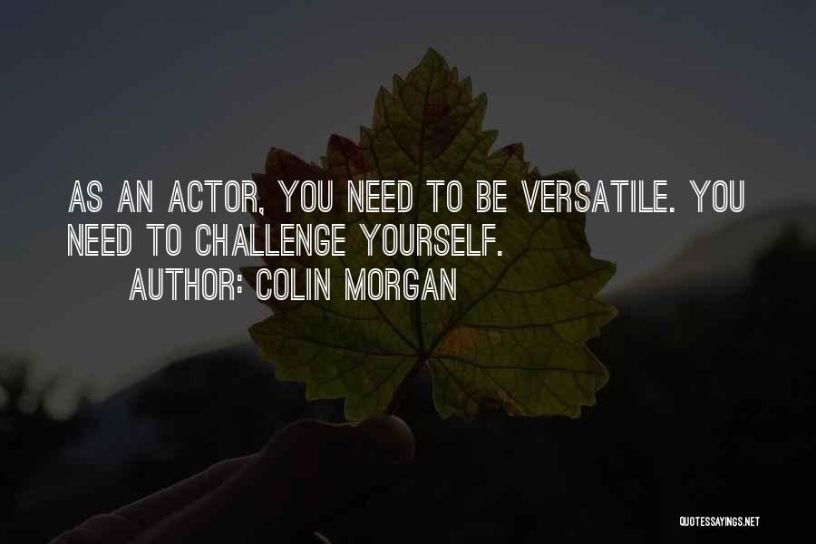 Colin Morgan Quotes: As An Actor, You Need To Be Versatile. You Need To Challenge Yourself.