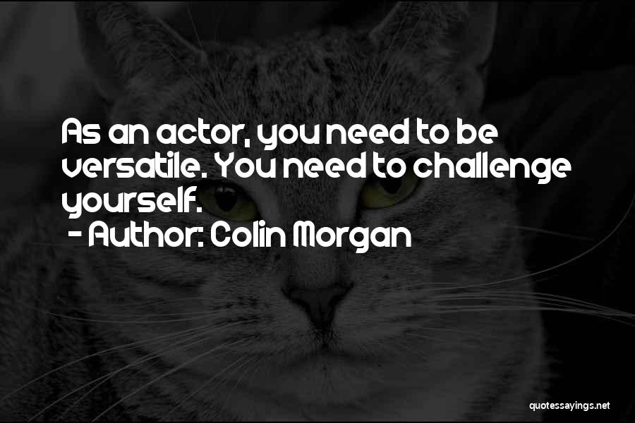 Colin Morgan Quotes: As An Actor, You Need To Be Versatile. You Need To Challenge Yourself.