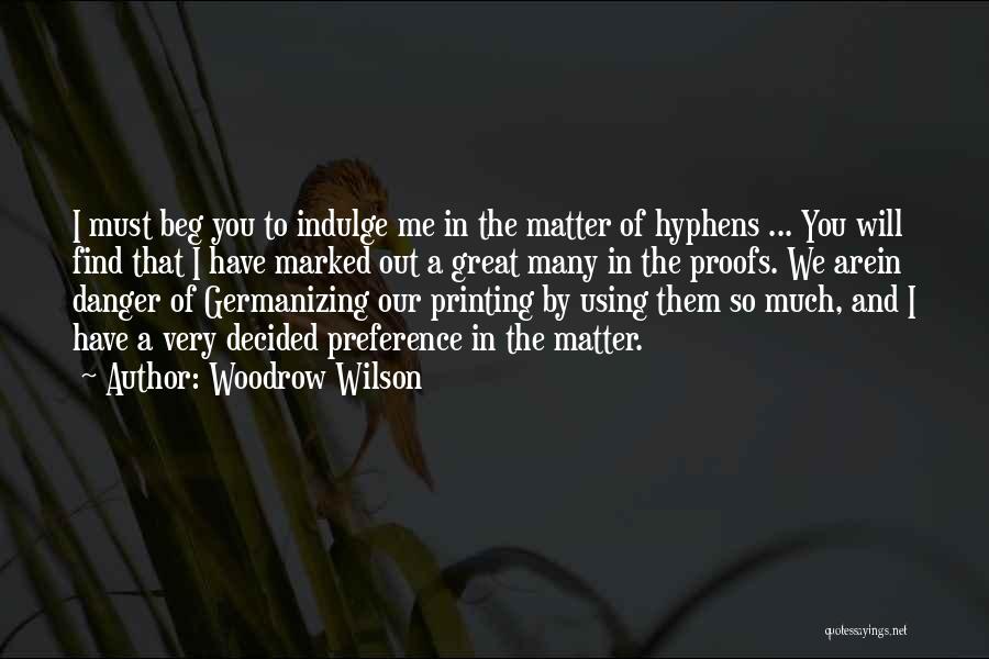 Woodrow Wilson Quotes: I Must Beg You To Indulge Me In The Matter Of Hyphens ... You Will Find That I Have Marked