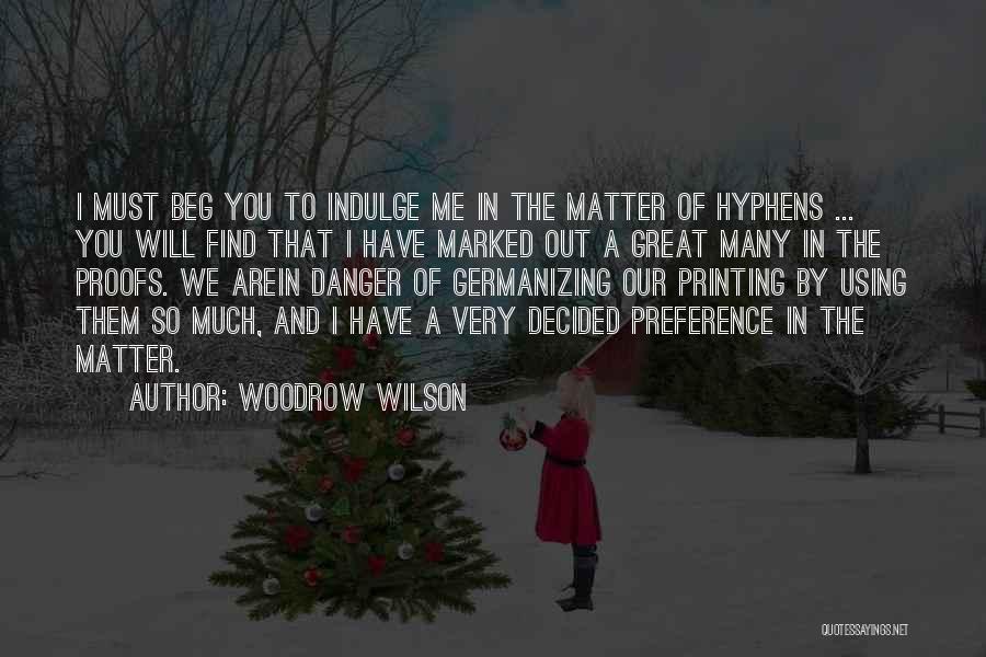 Woodrow Wilson Quotes: I Must Beg You To Indulge Me In The Matter Of Hyphens ... You Will Find That I Have Marked