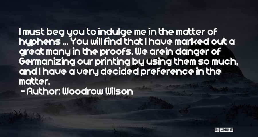 Woodrow Wilson Quotes: I Must Beg You To Indulge Me In The Matter Of Hyphens ... You Will Find That I Have Marked