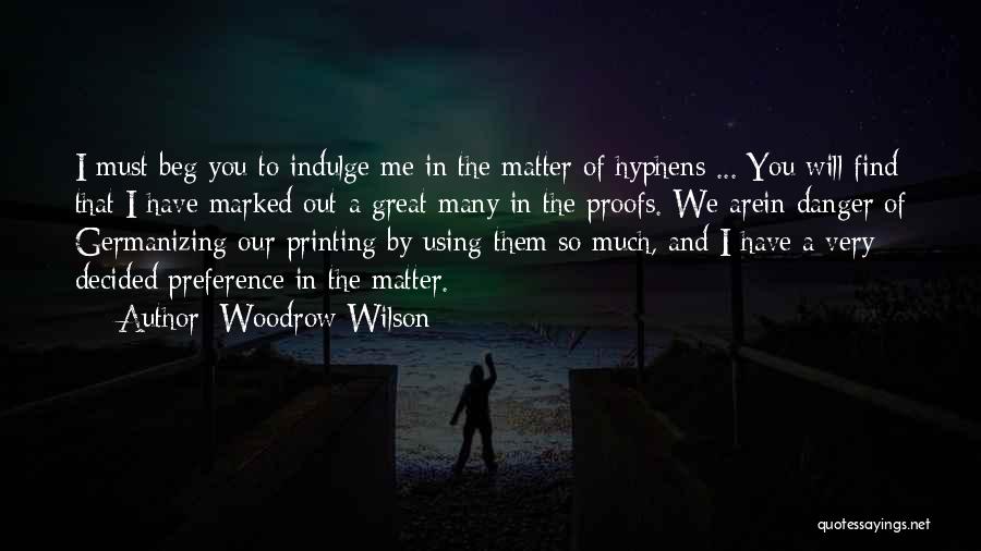 Woodrow Wilson Quotes: I Must Beg You To Indulge Me In The Matter Of Hyphens ... You Will Find That I Have Marked