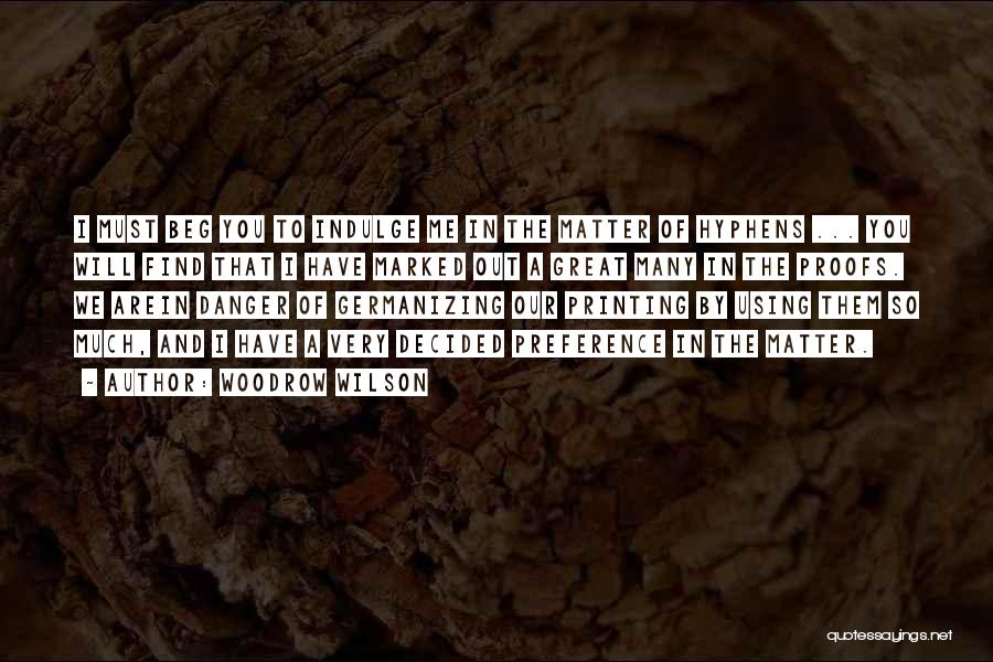 Woodrow Wilson Quotes: I Must Beg You To Indulge Me In The Matter Of Hyphens ... You Will Find That I Have Marked