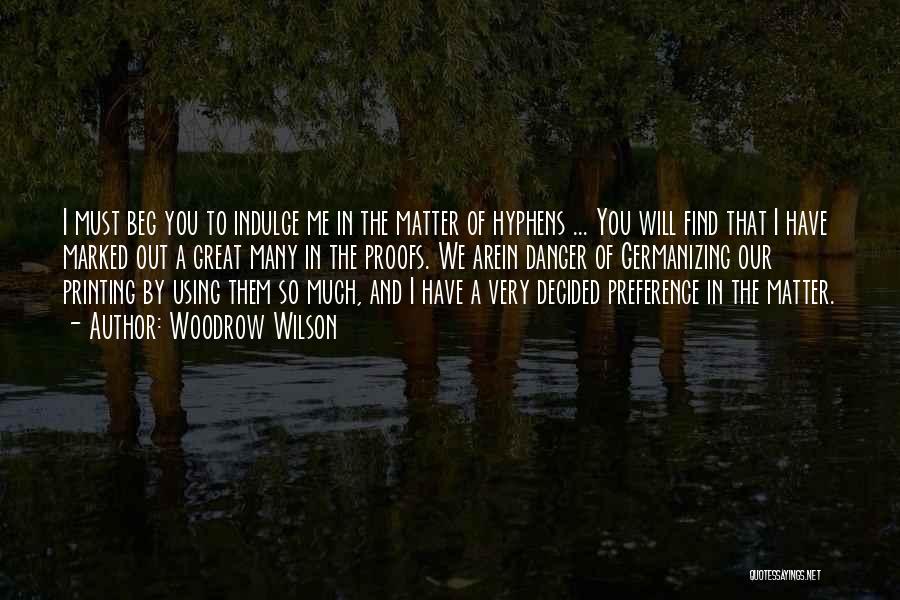 Woodrow Wilson Quotes: I Must Beg You To Indulge Me In The Matter Of Hyphens ... You Will Find That I Have Marked