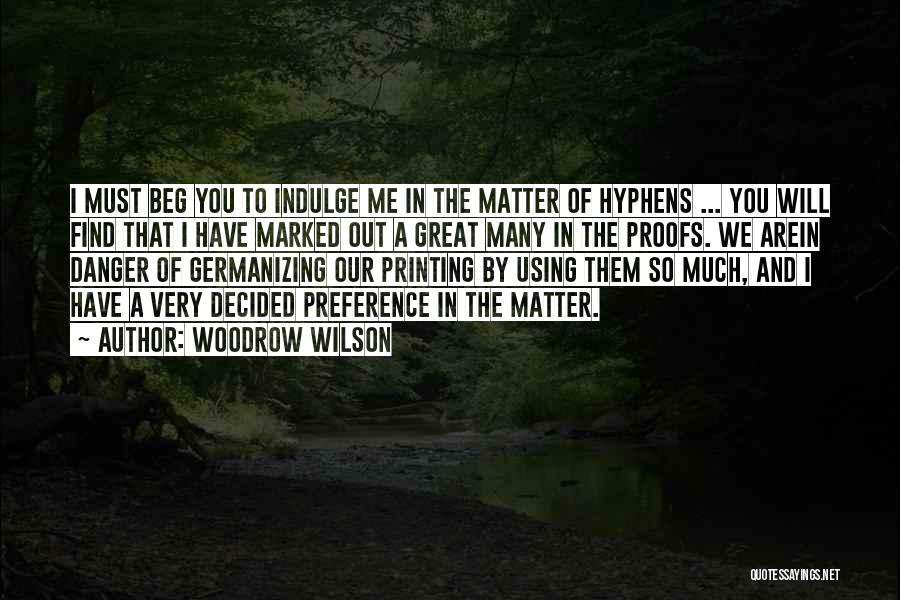 Woodrow Wilson Quotes: I Must Beg You To Indulge Me In The Matter Of Hyphens ... You Will Find That I Have Marked