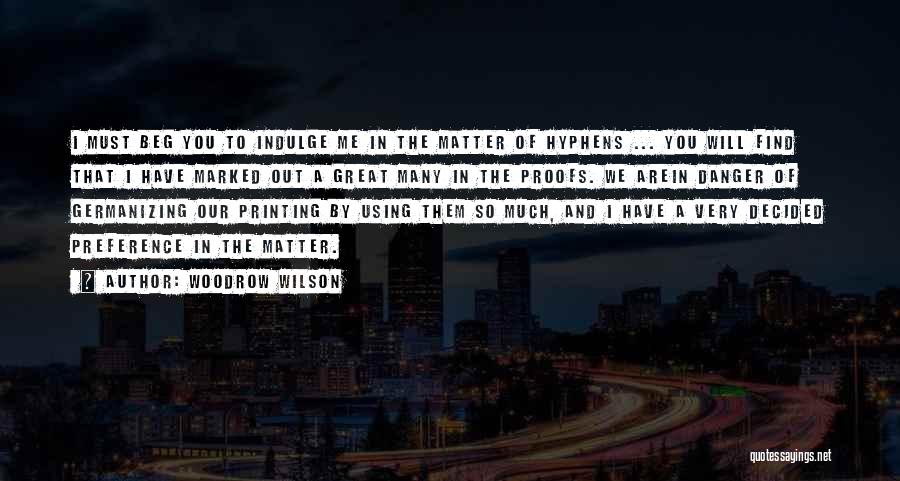 Woodrow Wilson Quotes: I Must Beg You To Indulge Me In The Matter Of Hyphens ... You Will Find That I Have Marked