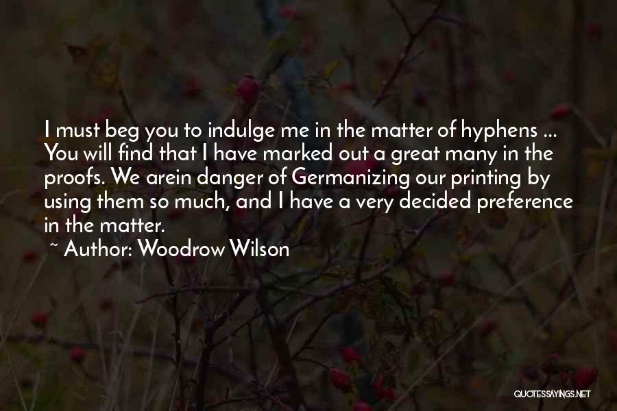 Woodrow Wilson Quotes: I Must Beg You To Indulge Me In The Matter Of Hyphens ... You Will Find That I Have Marked