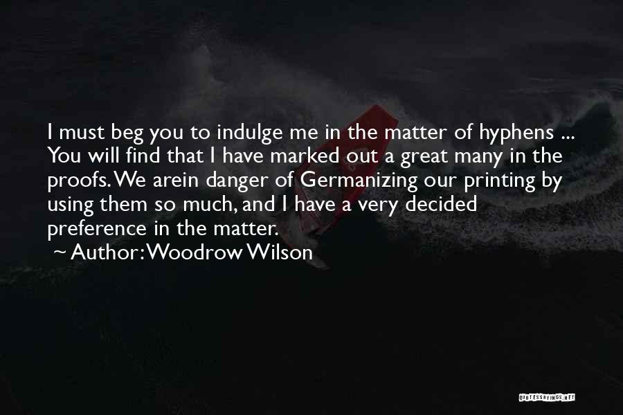 Woodrow Wilson Quotes: I Must Beg You To Indulge Me In The Matter Of Hyphens ... You Will Find That I Have Marked