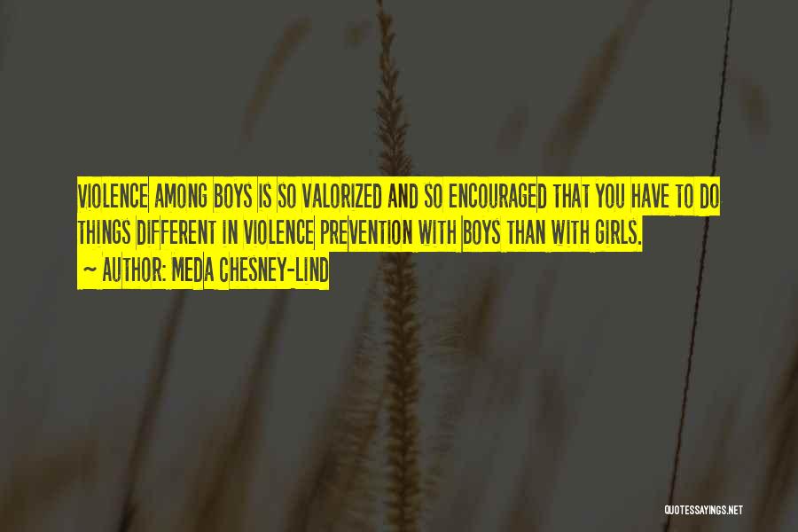 Meda Chesney-Lind Quotes: Violence Among Boys Is So Valorized And So Encouraged That You Have To Do Things Different In Violence Prevention With