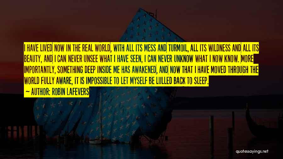 Robin LaFevers Quotes: I Have Lived Now In The Real World, With All Its Mess And Turmoil, All Its Wildness And All Its