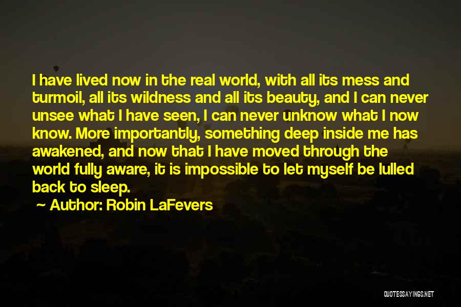 Robin LaFevers Quotes: I Have Lived Now In The Real World, With All Its Mess And Turmoil, All Its Wildness And All Its