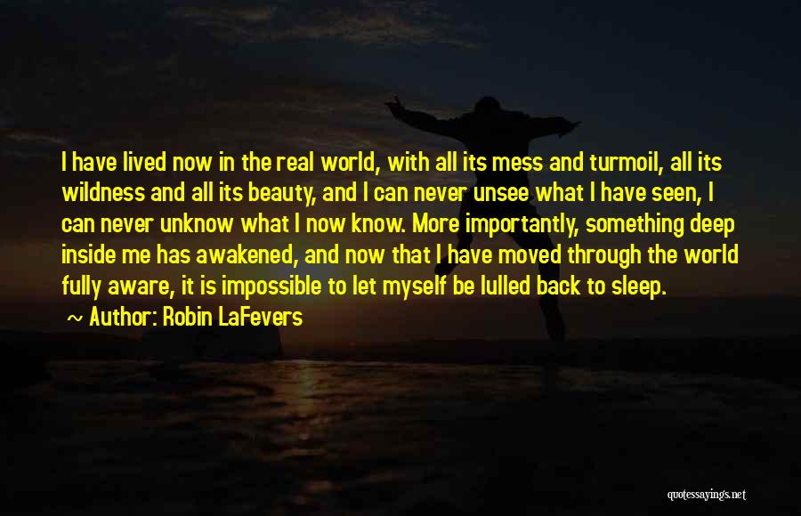 Robin LaFevers Quotes: I Have Lived Now In The Real World, With All Its Mess And Turmoil, All Its Wildness And All Its