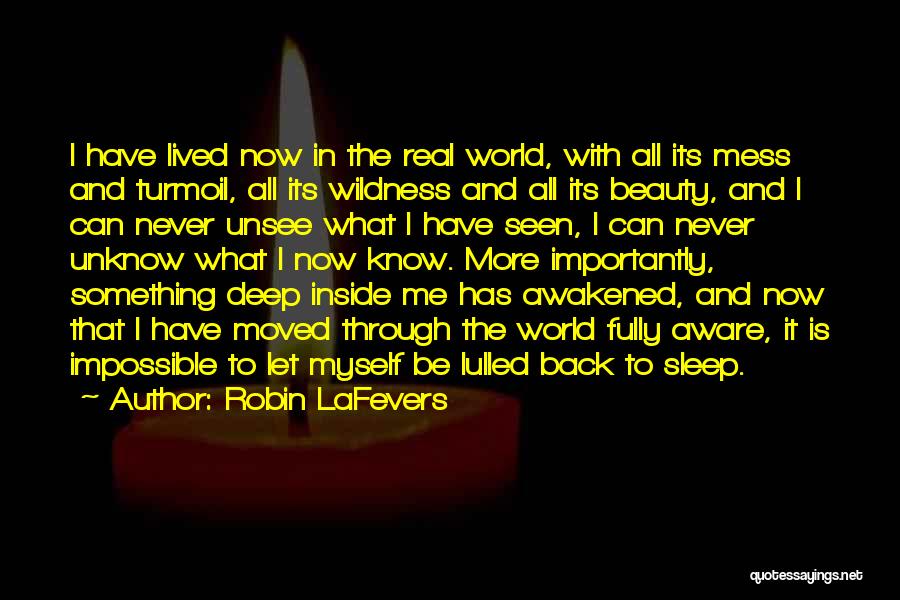 Robin LaFevers Quotes: I Have Lived Now In The Real World, With All Its Mess And Turmoil, All Its Wildness And All Its