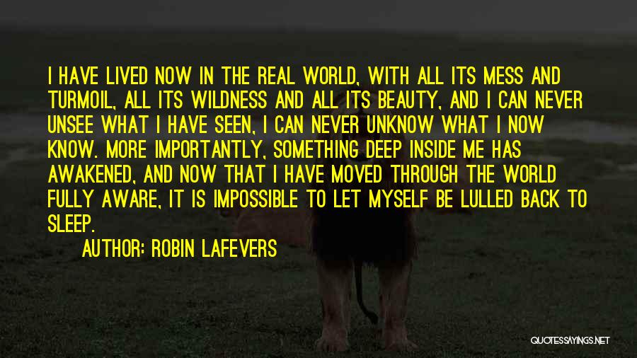 Robin LaFevers Quotes: I Have Lived Now In The Real World, With All Its Mess And Turmoil, All Its Wildness And All Its