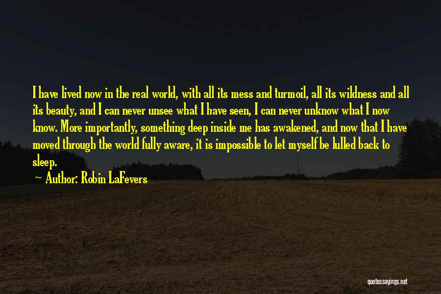 Robin LaFevers Quotes: I Have Lived Now In The Real World, With All Its Mess And Turmoil, All Its Wildness And All Its