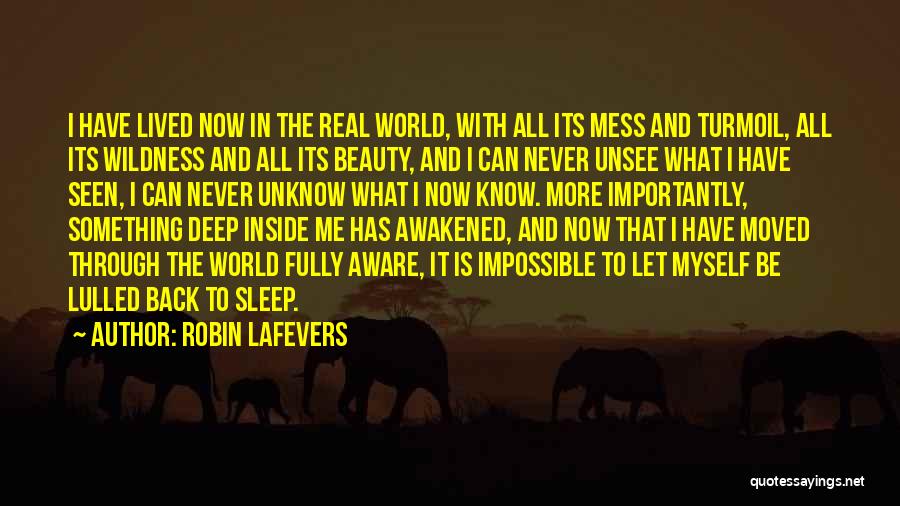 Robin LaFevers Quotes: I Have Lived Now In The Real World, With All Its Mess And Turmoil, All Its Wildness And All Its