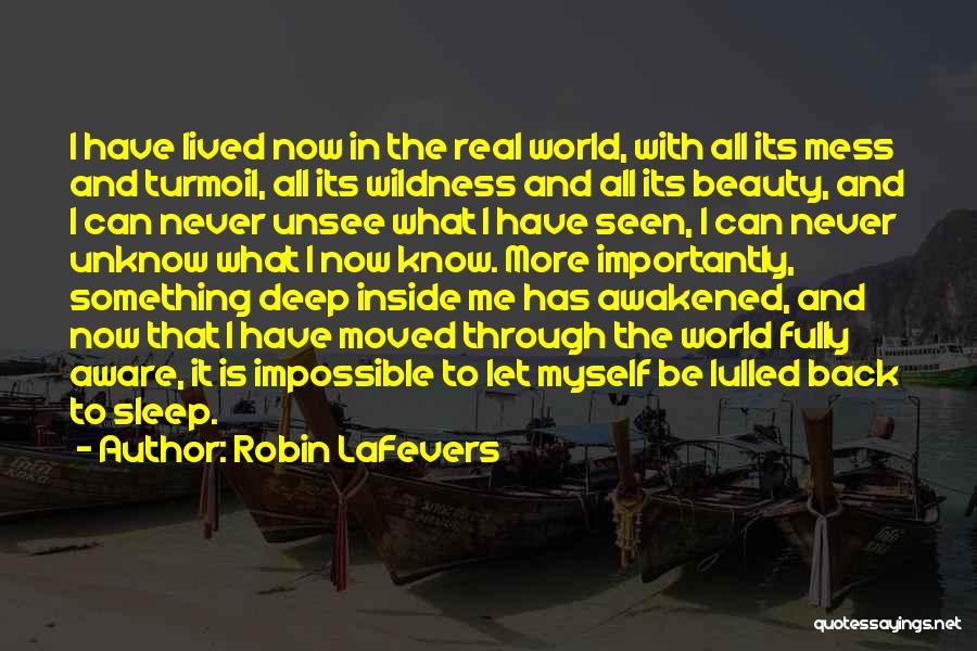 Robin LaFevers Quotes: I Have Lived Now In The Real World, With All Its Mess And Turmoil, All Its Wildness And All Its