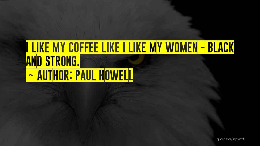 Paul Howell Quotes: I Like My Coffee Like I Like My Women - Black And Strong.