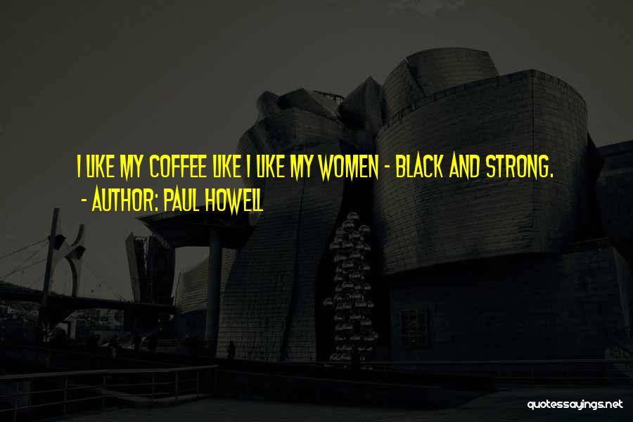 Paul Howell Quotes: I Like My Coffee Like I Like My Women - Black And Strong.