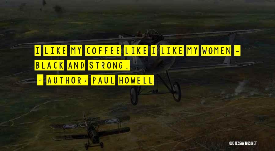 Paul Howell Quotes: I Like My Coffee Like I Like My Women - Black And Strong.