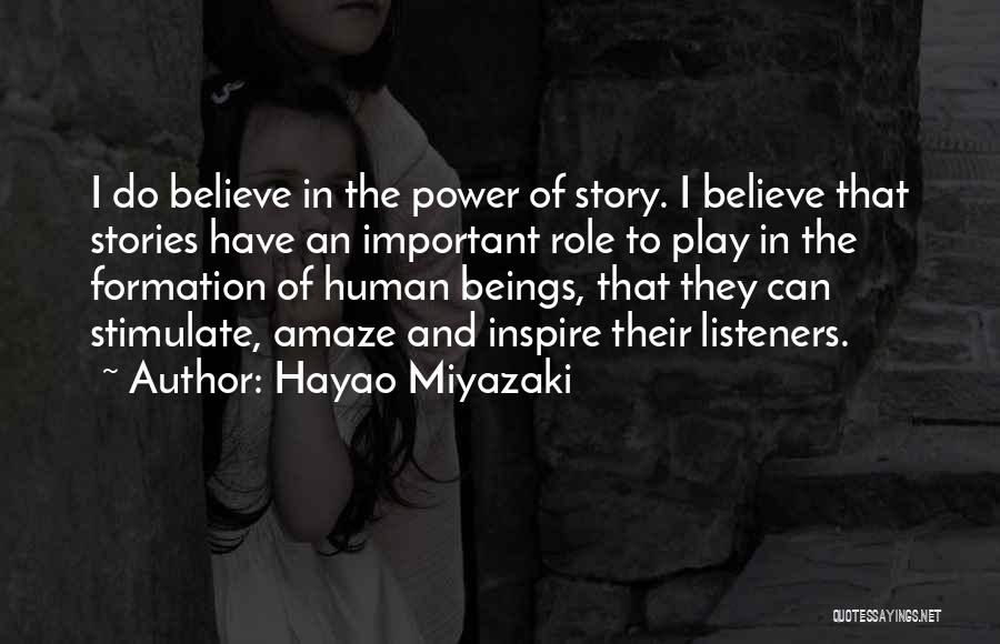 Hayao Miyazaki Quotes: I Do Believe In The Power Of Story. I Believe That Stories Have An Important Role To Play In The