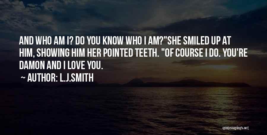 L.J.Smith Quotes: And Who Am I? Do You Know Who I Am?she Smiled Up At Him, Showing Him Her Pointed Teeth. Of