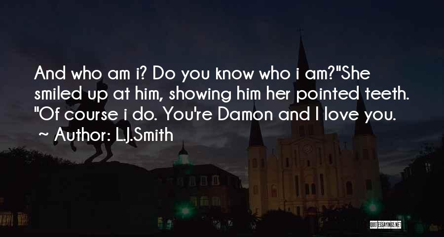 L.J.Smith Quotes: And Who Am I? Do You Know Who I Am?she Smiled Up At Him, Showing Him Her Pointed Teeth. Of