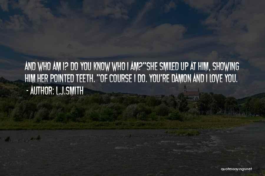 L.J.Smith Quotes: And Who Am I? Do You Know Who I Am?she Smiled Up At Him, Showing Him Her Pointed Teeth. Of