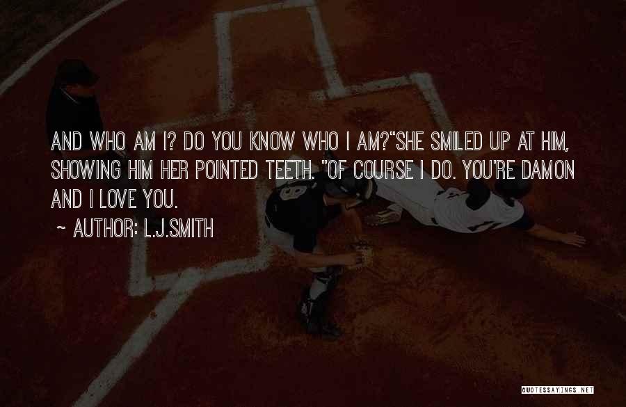 L.J.Smith Quotes: And Who Am I? Do You Know Who I Am?she Smiled Up At Him, Showing Him Her Pointed Teeth. Of