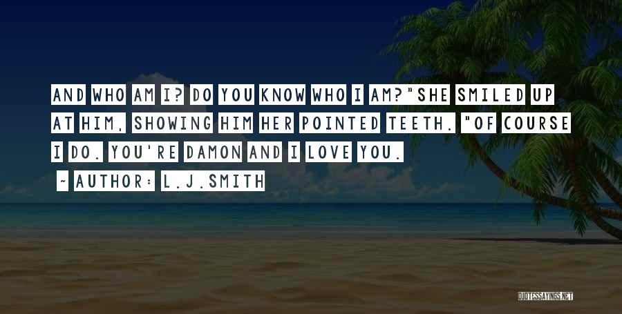 L.J.Smith Quotes: And Who Am I? Do You Know Who I Am?she Smiled Up At Him, Showing Him Her Pointed Teeth. Of