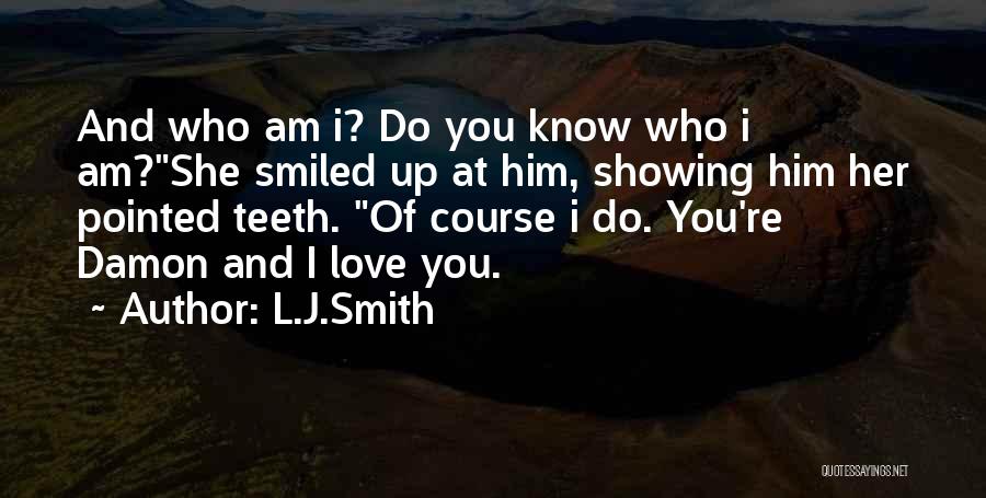 L.J.Smith Quotes: And Who Am I? Do You Know Who I Am?she Smiled Up At Him, Showing Him Her Pointed Teeth. Of