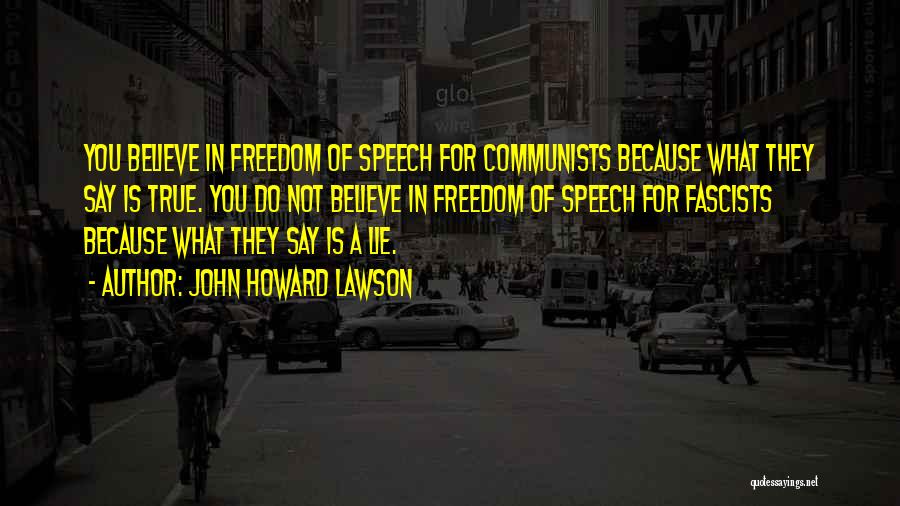 John Howard Lawson Quotes: You Believe In Freedom Of Speech For Communists Because What They Say Is True. You Do Not Believe In Freedom