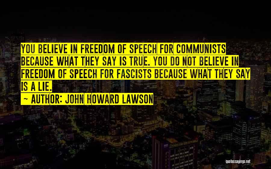 John Howard Lawson Quotes: You Believe In Freedom Of Speech For Communists Because What They Say Is True. You Do Not Believe In Freedom