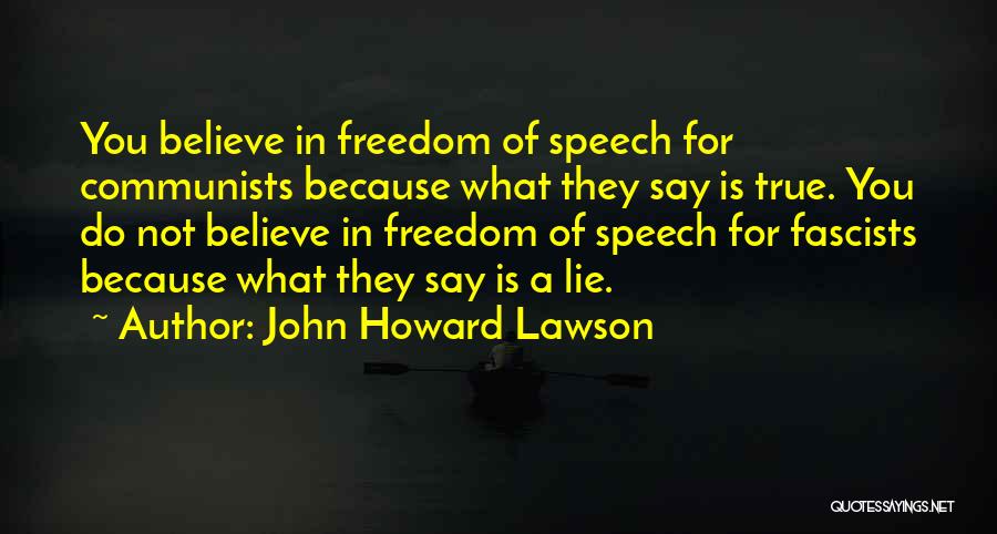 John Howard Lawson Quotes: You Believe In Freedom Of Speech For Communists Because What They Say Is True. You Do Not Believe In Freedom