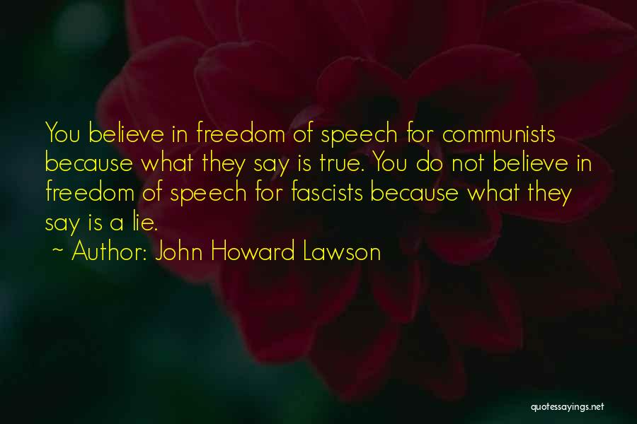 John Howard Lawson Quotes: You Believe In Freedom Of Speech For Communists Because What They Say Is True. You Do Not Believe In Freedom