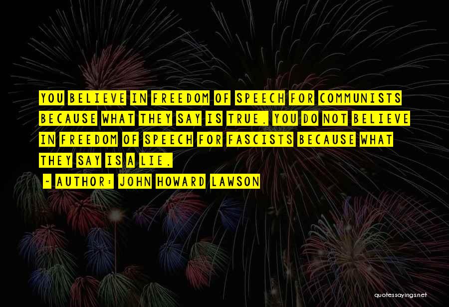John Howard Lawson Quotes: You Believe In Freedom Of Speech For Communists Because What They Say Is True. You Do Not Believe In Freedom