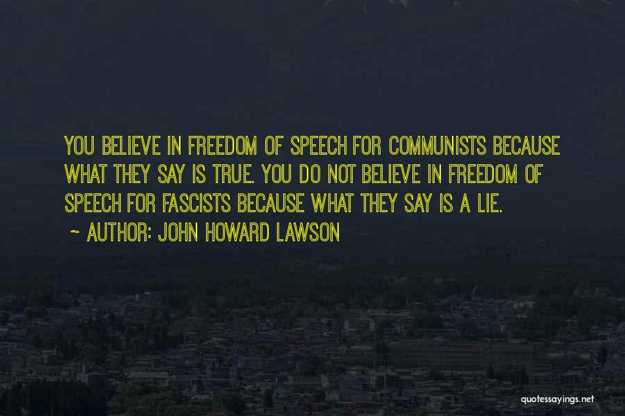 John Howard Lawson Quotes: You Believe In Freedom Of Speech For Communists Because What They Say Is True. You Do Not Believe In Freedom