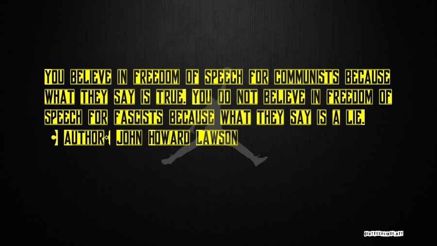 John Howard Lawson Quotes: You Believe In Freedom Of Speech For Communists Because What They Say Is True. You Do Not Believe In Freedom