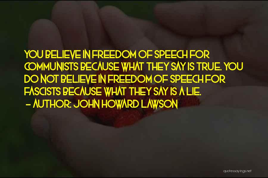 John Howard Lawson Quotes: You Believe In Freedom Of Speech For Communists Because What They Say Is True. You Do Not Believe In Freedom