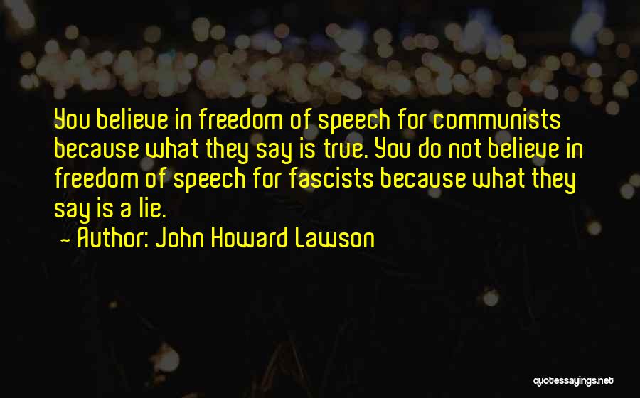 John Howard Lawson Quotes: You Believe In Freedom Of Speech For Communists Because What They Say Is True. You Do Not Believe In Freedom