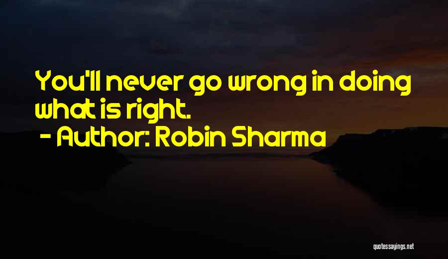 Robin Sharma Quotes: You'll Never Go Wrong In Doing What Is Right.